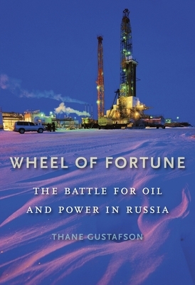 Wheel of Fortune: The Battle for Oil and Power in Russia by Thane Gustafson