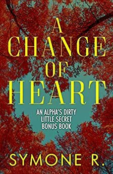 A Change of Heart: An Alpha's Dirty Little Secret Bonus Chapter by Symone Ross