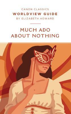 Worldview Guide for Much ADO about Nothing (Canon Classics Literature Series) by Elizabeth Howard