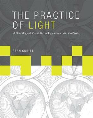 The Practice of Light: A Genealogy of Visual Technologies from Prints to Pixels by Sean Cubitt