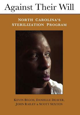 Against Their Will: North Carolina's Sterilization Program and the Campaign for Reparations by Kevin Begos, John Railey, Danielle Deaver