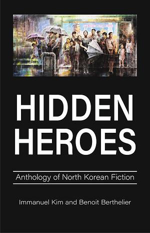 Hidden Heroes: Anthology of North Korean Fiction by Benoît Berthelier, Immanuel Kim