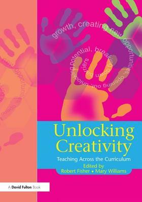 Unlocking Creativity: A Teacher's Guide to Creativity Across the Curriculum by Robert Fisher, Mary Williams