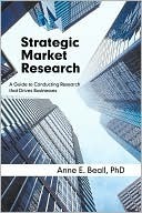Strategic Market Research: A Guide to Conducting Research That Drives Businesses by Anne E. Beall