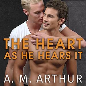 The Heart As He Hears It by A.M. Arthur