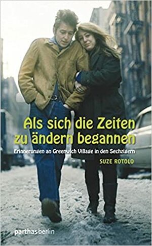 Als sich die Zeiten zu ändern begannen: Erinnerungen an Greenwich Village in den Sechzigern by Suze Rotolo