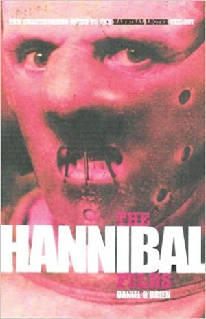 The Hannibal Files: The Unauthorised Guide to the Hannibal Lecter Trilogy by Daniel O'Brien