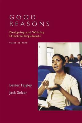 Good Reasons: Designing And Writing Effective Arguments by Lester Faigley, Jack Selzer