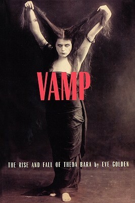 Vamp: The Rise and Fall of Theda Bara by Eve Golden