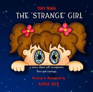 Tiny Irma - The Strange Girl: An Inspirational Story of Self-Acceptance by Anna Iris, Anna Iris