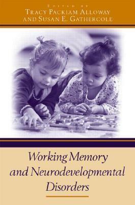 Working Memory and Neurodevelopmental Disorders by Tracy Packiam Alloway, Susan E. Gathercole