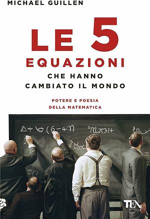 Le cinque equazioni che hanno cambiato il mondo by Michael Guillén