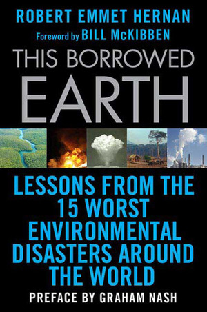 This Borrowed Earth: Lessons from the Fifteen Worst Environmental Disasters around the World by Bill McKibben, Graham Nash, Robert Emmet Hernan