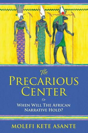 The Precarious Center: Or When Will the African Narrative Hold? by Molefi Kete Asante