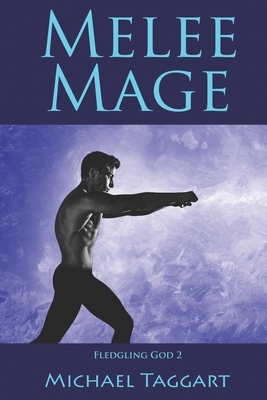 Melee Mage: Fledgling God: book 2 by Michael Taggart