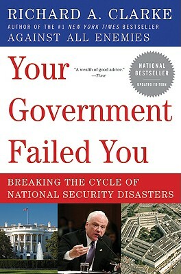 Your Government Failed You: Breaking the Cycle of National Security Disasters by Richard A. Clarke