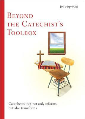 Beyond the Catechist's Toolbox: Catechesis That Not Only Informs But Transforms by Joe Paprocki