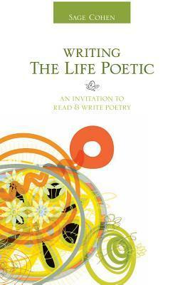 Writing the Life Poetic: An Invitation to Read & Write Poetry by Sage Cohen