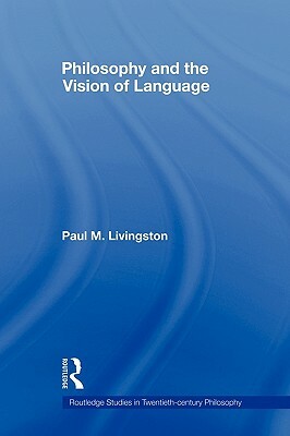 Philosophy and the Vision of Language by Paul Livingston