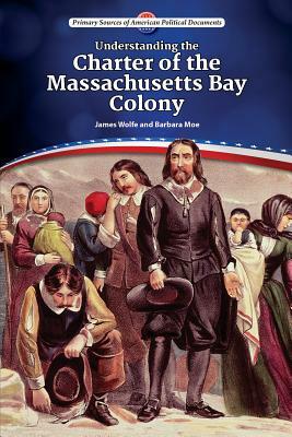 Understanding the Charter of the Massachusetts Bay Colony by Barbara A. Moe, James Wolfe