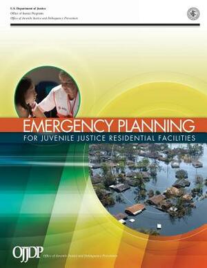 Emergency Planning for Juvenile Justice Residential Facilities by Office of Justice Programs, U. S. Department of Justice, Office of Juveni Delinquency Prevention