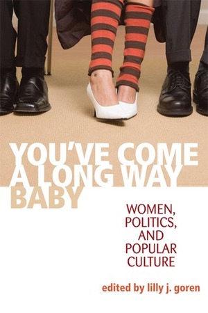 You've Come a Long Way, Baby: Women, Politics, and Popular Culture by Lilly J. Goren