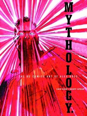 Mythology: The DC Comics Art of Alex Ross by Alex Ross, Geoff Spear, Chip Kidd