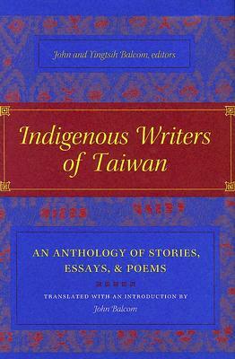 Indigenous Writers of Taiwan: An Anthology of Stories, Essays, and Poems by John Balcom, Yingtsih Balcom