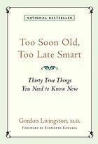 Too Soon Old, Too Late Smart: Thirty True Things You Need to Know Now by Gordon Livingston, Elizabeth Edwards