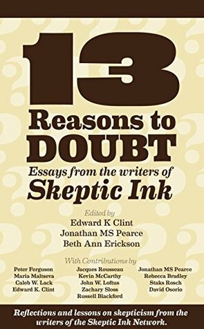 13 Reasons To Doubt: Essays from the writers of Skeptic Ink by Jonathan M.S. Pearce, Beth Ann Erickson, Edward K. Clint