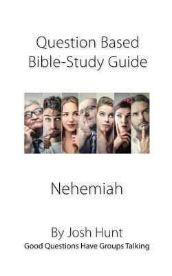 Question-based Bible Study Guide -- Nehemiah: Good Questions Have Groups Talking by Josh Hunt