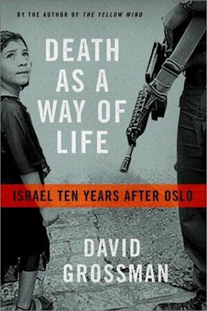 Death As A Way Of Life: Israel Ten Years After Oslo by David Grossman