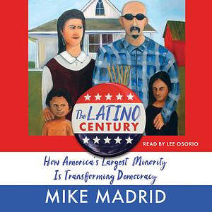 The Latino Century: How America's Largest Minority Is Transforming Democracy by Mike Madrid