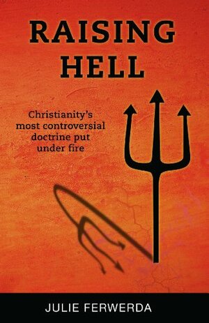 Raising Hell: Christianity's Most Controversial Doctrine Put Under Fire by Julie Ferwerda