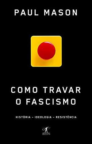 Como Travar o Fascismo História - Ideologia - Resistência by Paul Mason, Paul Mason