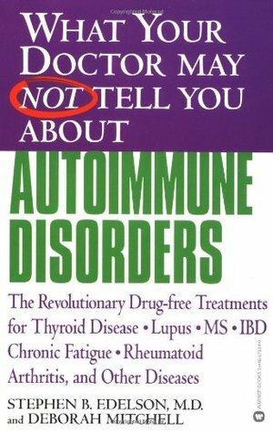 What Your Doctor May Not Tell You About Autoimmune Disorders: The Revolutionary Drug-free Treatments for Thyroid Disease, Lupus, MS, IBD, Chronic Fatigue, Rheumatoid Arthritis, and Other Diseases by Deborah Mitchell, Stephen B. Edelson