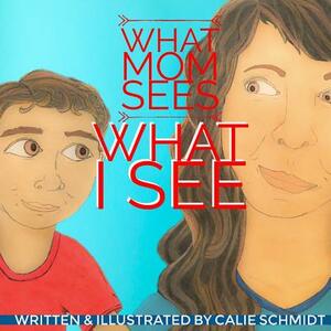 What Mom Sees, What I See by Calie Schmidt