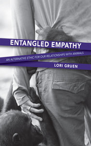 Entangled Empathy: An Alternative Ethic for Our Relationships with Animals by Lori Gruen