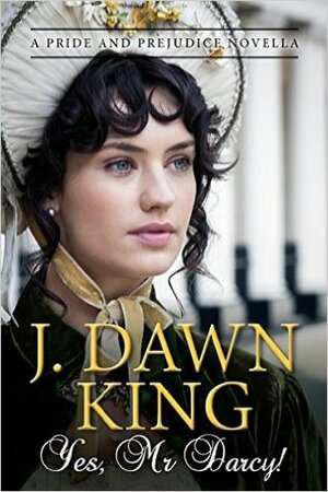 Yes, Mr. Darcy: A Pride and Prejudice Novella by J. Dawn King