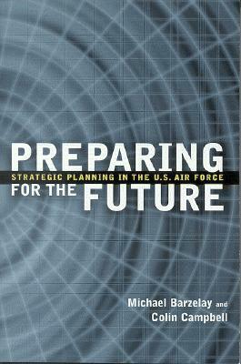 Preparing for the Future: Strategic Planning in the U.S. Air Force by Colin Campbell, Michael Barzelay