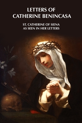 Letters of Catherine Benincasa - St. Catherine of Siena as Seen in Her Letters by Catherine Of Siena