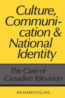 Culture, Communication and National Identity: The Case of Canadian Television by Richard Collins