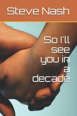 So I'll see you in a decade by S. Naish, Steve Nash