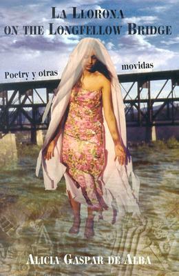 La Llorona on the Longfellow Bridge: Poetry y Otras Movidas 1985-2001 by Alicia Gaspar de Alba