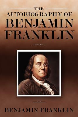 The Autobiography of Benjamin Franklin by Benjamin Franklin