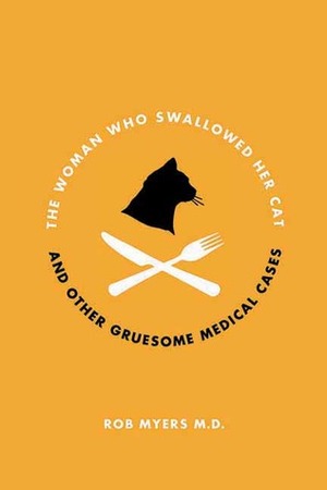 The Woman Who Swallowed Her Cat: And Other Gruesome Medical Tales by Rob Myers