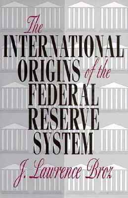 The International Origins of the Federal Reserve System by J. Lawrence Broz