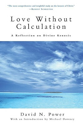 Love Without Calculation: A Reflection on Divine Kenosis by David N. Power