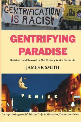 Gentrifying Paradise: Resistance and Removal in 21st Century Venice California by James R. Smith