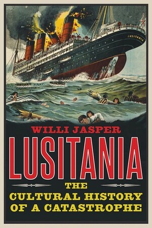 Lusitania: The Cultural History of a Catastrophe by Willi Jasper, Stewart Spencer
